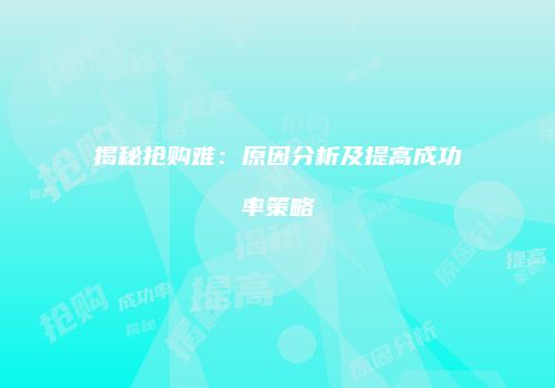 揭秘抢购难：原因分析及提高成功率策略