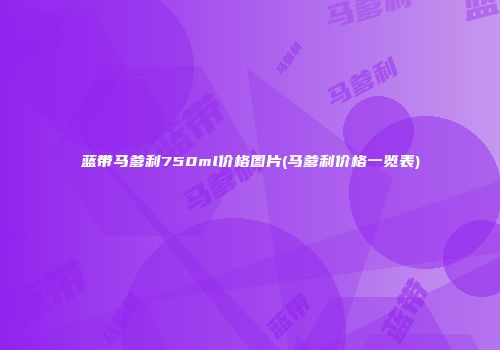 蓝带马爹利750ml价格图片(马爹利价格一览表)