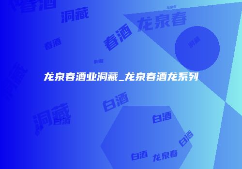 龙泉春酒业洞藏_龙泉春酒龙系列