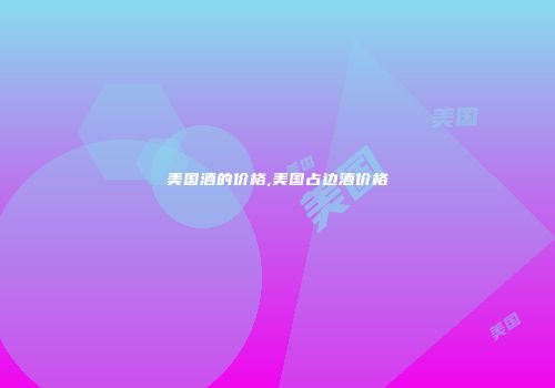 美国酒的价格,美国占边酒价格