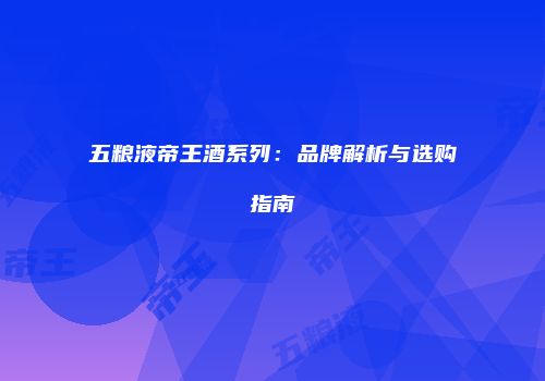 五粮液帝王酒系列：品牌解析与选购指南