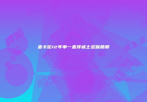 麦卡伦12年单一麦芽威士忌保质期