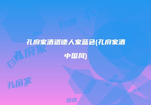 孔府家酒道德人家蓝色(孔府家酒中国风)