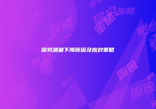 探究酒量下降原因及应对策略