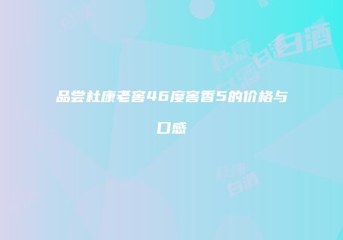 品尝杜康老窖46度窖香5的价格与口感