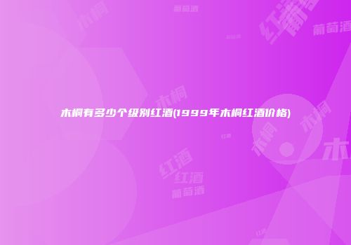 木桐有多少个级别红酒(1999年木桐红酒价格)