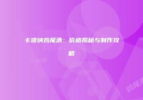 卡波纳鸡尾酒：价格揭秘与制作攻略