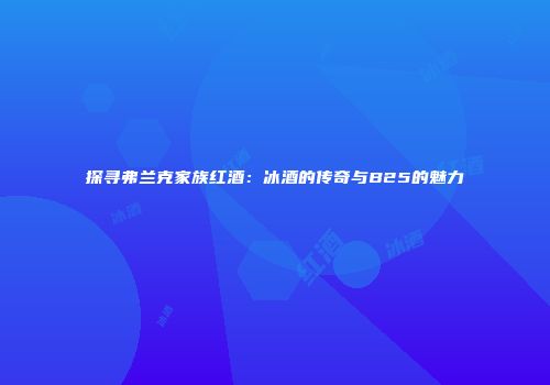 探寻弗兰克家族红酒：冰酒的传奇与B25的魅力