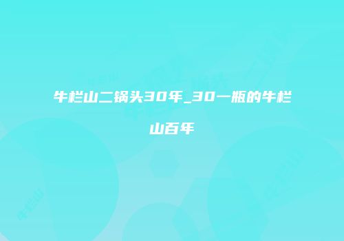 牛栏山二锅头30年_30一瓶的牛栏山百年