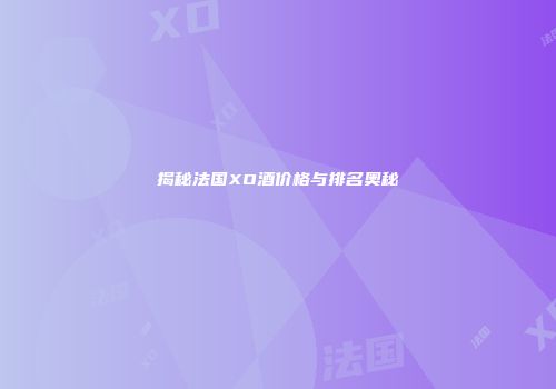 揭秘法国XO酒价格与排名奥秘