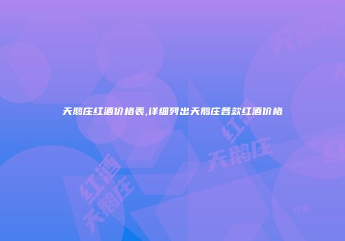 天鹅庄红酒价格表,详细列出天鹅庄各款红酒价格