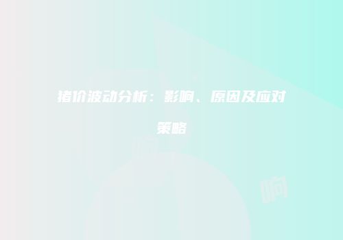 猪价波动分析：影响、原因及应对策略