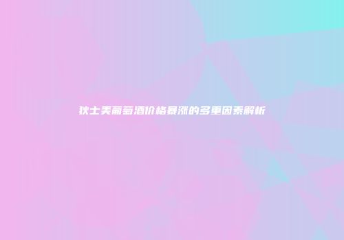 狄士美葡萄酒价格暴涨的多重因素解析
