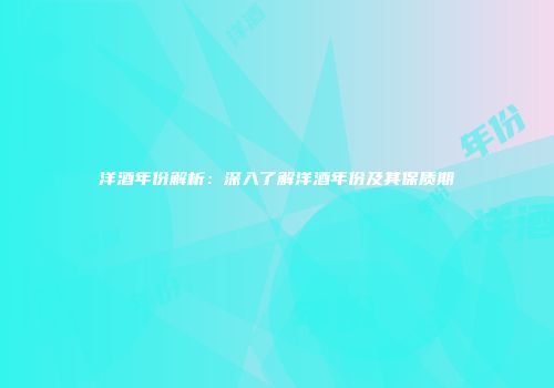 洋酒年份解析：深入了解洋酒年份及其保质期