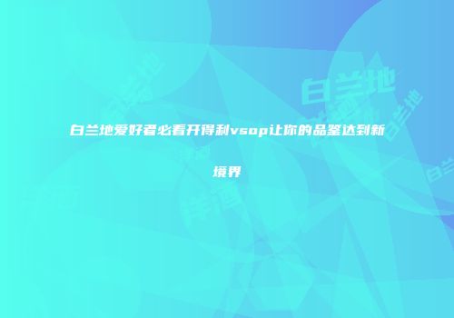 白兰地爱好者必看开得利vsop让你的品鉴达到新境界