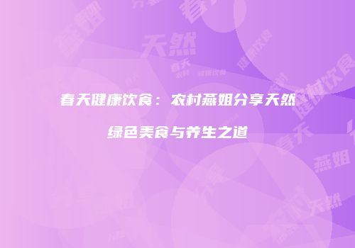 春天健康饮食：农村燕姐分享天然绿色美食与养生之道