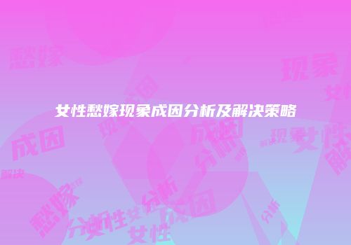 女性愁嫁现象成因分析及解决策略