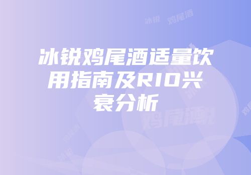 冰锐鸡尾酒适量饮用指南及RIO兴衰分析