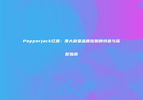 Pepperjack红酒：澳大利亚品质佳酿的特色与搭配指南