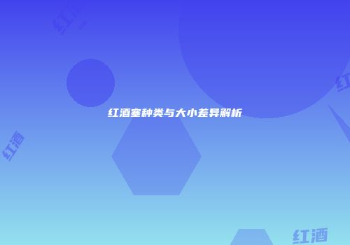 红酒塞种类与大小差异解析
