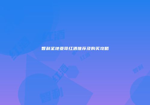 智利圣地亚哥红酒推荐及购买攻略