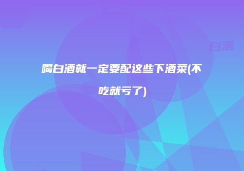 喝白酒就一定要配这些下酒菜(不吃就亏了)
