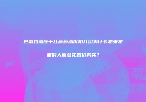 巴蕾拉酒庄干红葡萄酒价格介绍为什么越来越多的人愿意花高价购买？