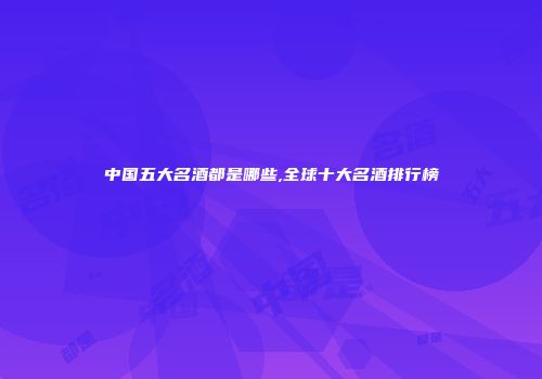 中国五大名酒都是哪些,全球十大名酒排行榜