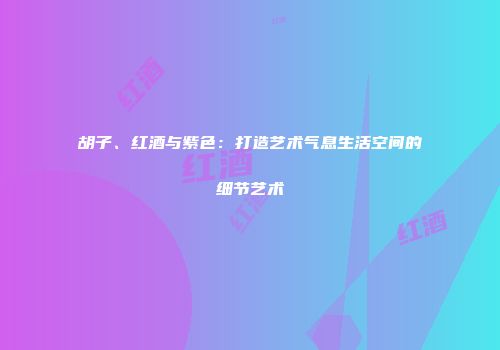 胡子、红酒与紫色：打造艺术气息生活空间的细节艺术