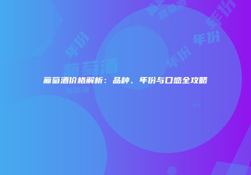 葡萄酒价格解析：品种、年份与口感全攻略