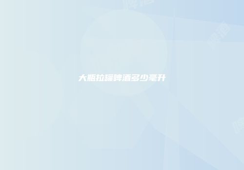 大瓶拉罐啤酒多少毫升