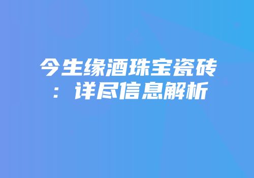 今生缘酒珠宝瓷砖：详尽信息解析
