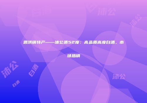 泗洪镇特产——沛公酒52度：高品质高度白酒，市场热销