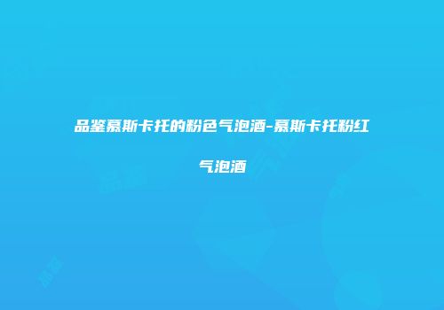 品鉴慕斯卡托的粉色气泡酒-慕斯卡托粉红气泡酒