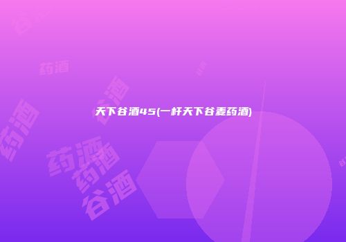 天下谷酒45(一杆天下谷麦药酒)