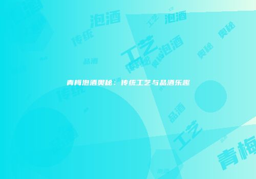 青梅泡酒奥秘：传统工艺与品酒乐趣
