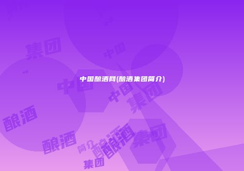 中国酿酒网(酿酒集团简介)