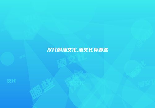 汉代酿酒文化,酒文化有哪些