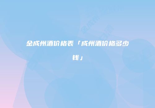 金成州酒价格表「成州酒价格多少钱」