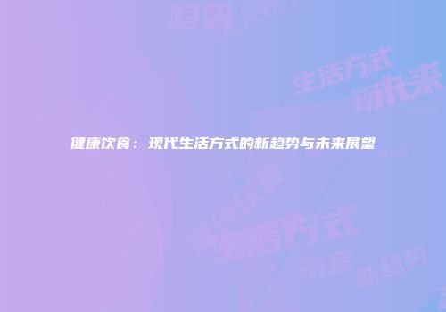 健康饮食：现代生活方式的新趋势与未来展望
