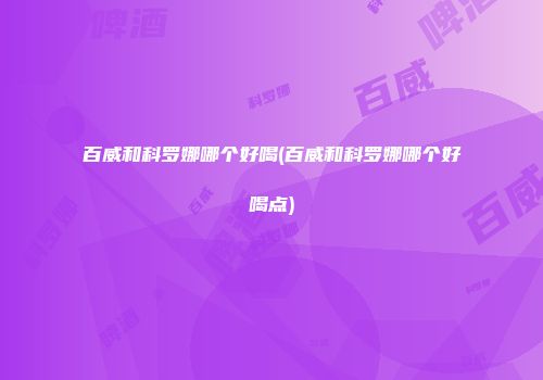 百威和科罗娜哪个好喝(百威和科罗娜哪个好喝点)