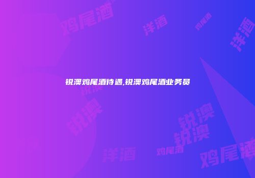 锐澳鸡尾酒待遇,锐澳鸡尾酒业务员