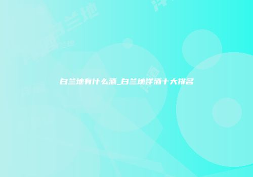白兰地有什么酒_白兰地洋酒十大排名