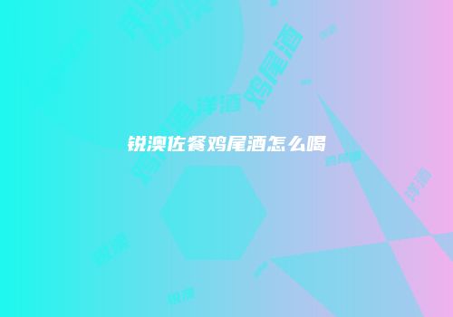 锐澳佐餐鸡尾酒怎么喝