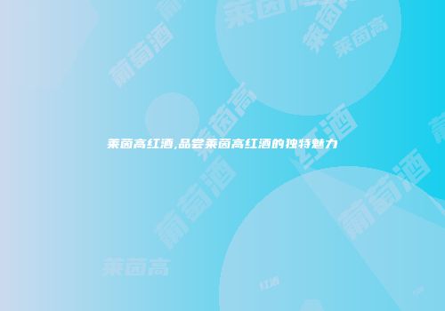 莱茵高红酒,品尝莱茵高红酒的独特魅力