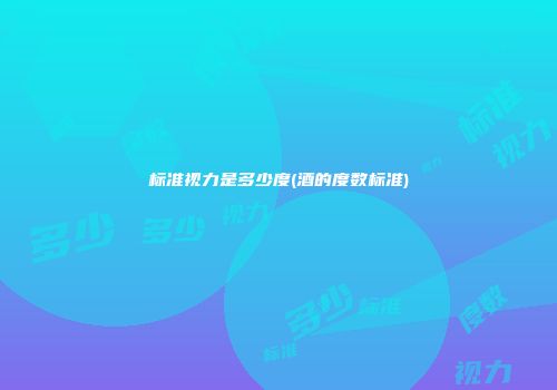 标准视力是多少度(酒的度数标准)