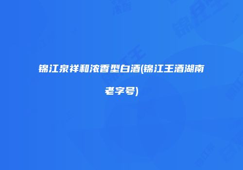 锦江泉祥和浓香型白酒(锦江王酒湖南老字号)
