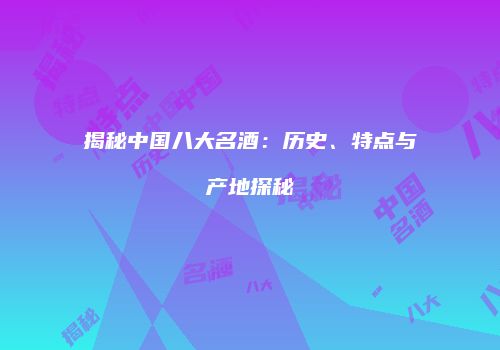 揭秘中国八大名酒：历史、特点与产地探秘
