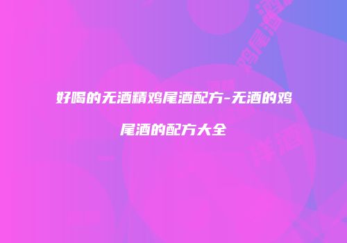 好喝的无酒精鸡尾酒配方-无酒的鸡尾酒的配方大全