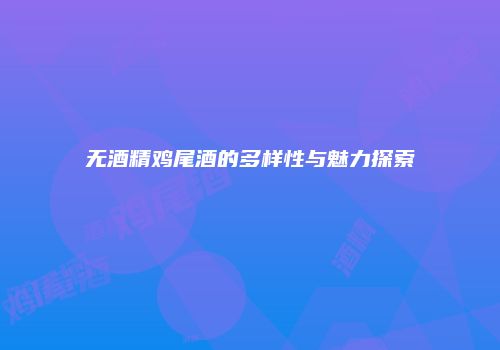无酒精鸡尾酒的多样性与魅力探索